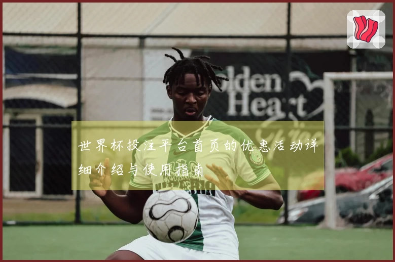 世界杯投注平台首页的优惠活动详细介绍与使用指南