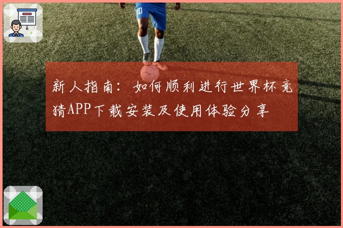 新人指南：如何顺利进行世界杯竞猜APP下载安装及使用体验分享