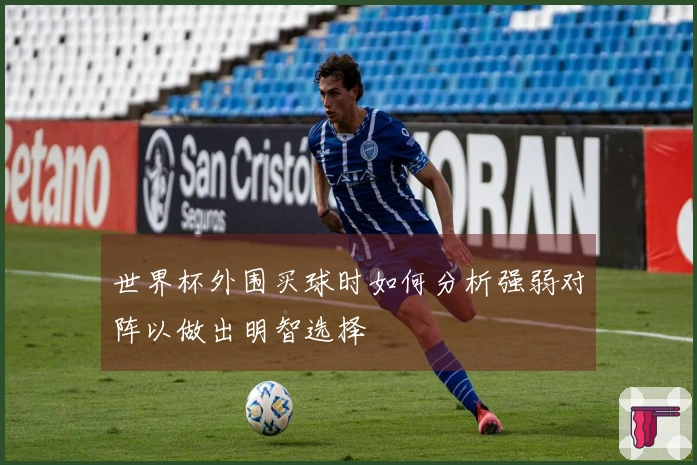 世界杯外围买球时如何分析强弱对阵以做出明智选择
