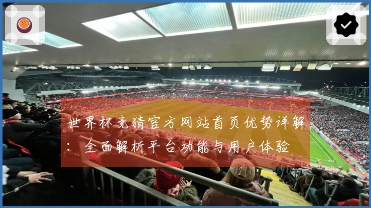 世界杯竞猜官方网站首页优势详解：全面解析平台功能与用户体验