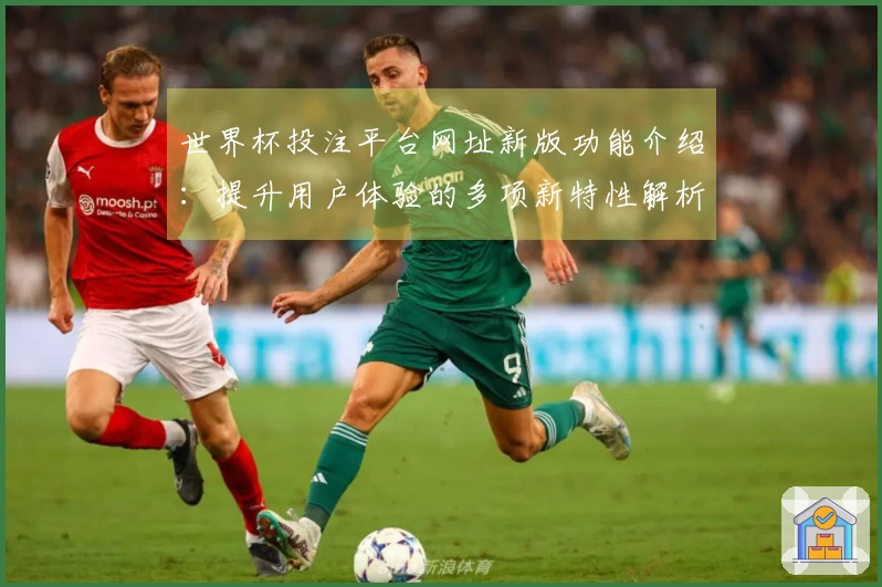 世界杯投注平台网址新版功能介绍:提升用户体验的多项新特性解析