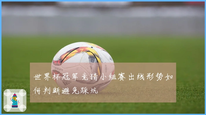 世界杯冠军竞猜小组赛出线形势如何判断避免踩坑