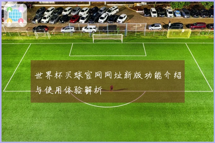 世界杯买球官网网址新版功能介绍与使用体验解析