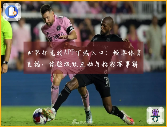 世界杯竞猜APP下载入口：畅享体育直播，体验极致互动与精彩赛事解析