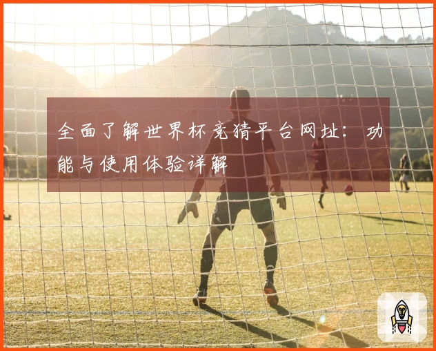 全面了解世界杯竞猜平台网址：功能与使用体验详解