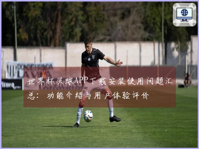世界杯买球APP下载安装使用问题汇总：功能介绍与用户体验评价