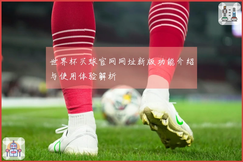世界杯买球官网网址新版功能介绍与使用体验解析