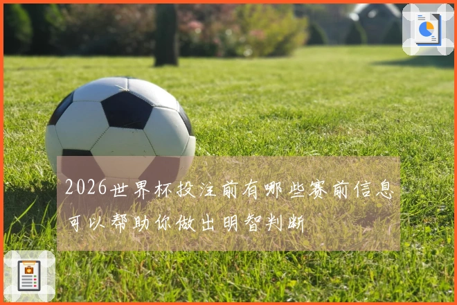 2026世界杯投注前有哪些赛前信息可以帮助你做出明智判断