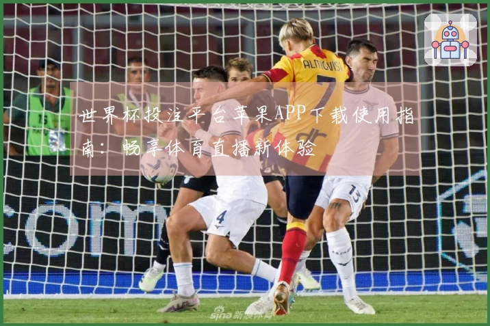 世界杯投注平台苹果APP下载使用指南：畅享体育直播新体验